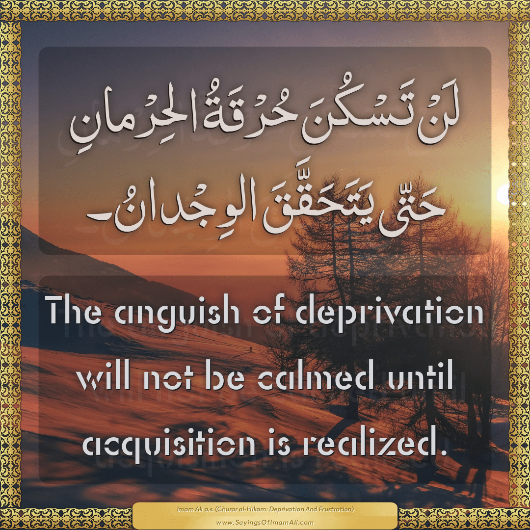 The anguish of deprivation will not be calmed until acquisition is...